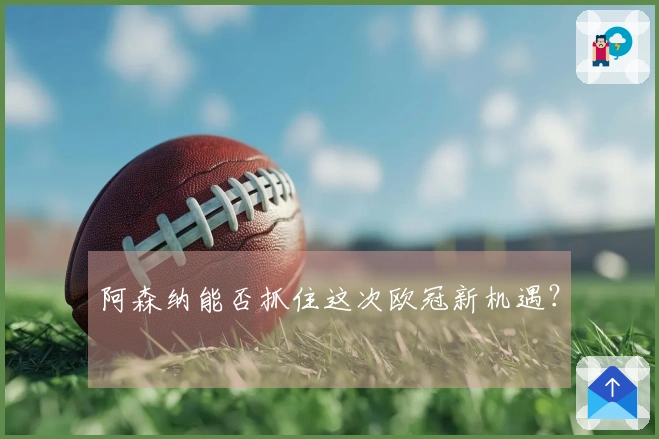 阿森纳能否抓住这次欧冠新机遇？