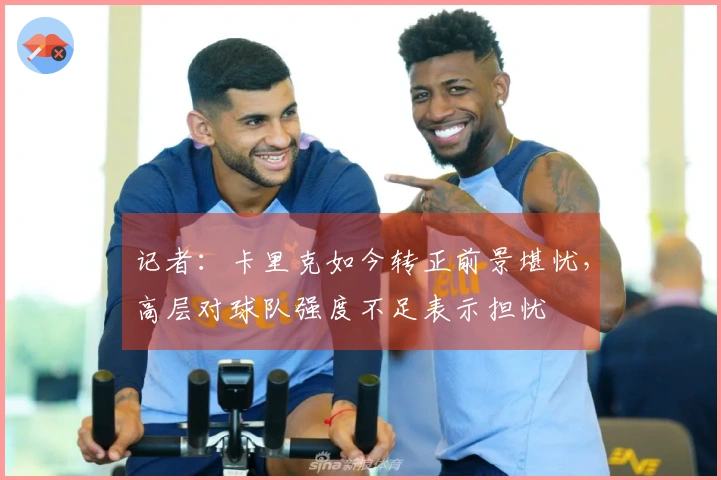 记者：卡里克如今转正前景堪忧，高层对球队强度不足表示担忧