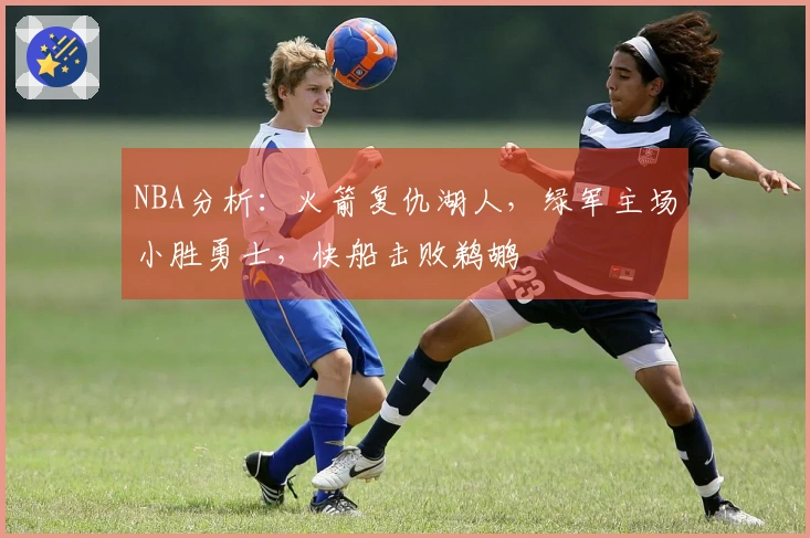 NBA分析：火箭复仇湖人，绿军主场小胜勇士，快船击败鹈鹕