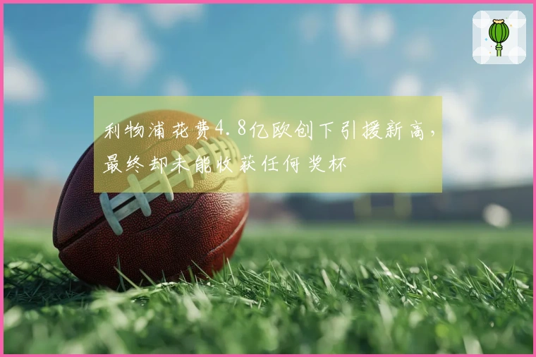 利物浦花费4.8亿欧创下引援新高，最终却未能收获任何奖杯