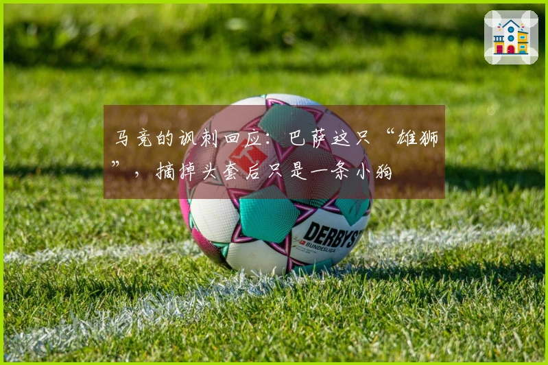 马竞的讽刺回应：巴萨这只“雄狮”，摘掉头套后只是一条小狗