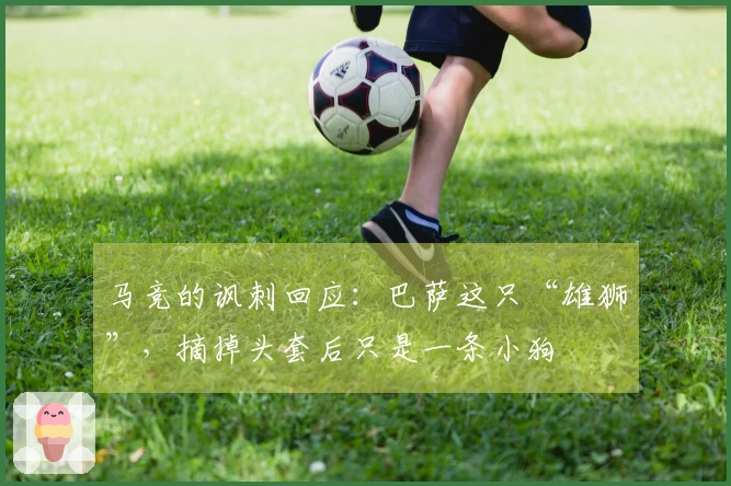 马竞的讽刺回应：巴萨这只“雄狮”，摘掉头套后只是一条小狗